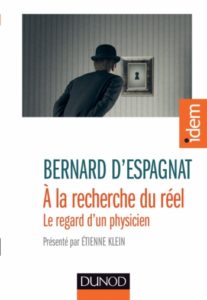 A la recherche du réel. Le regard d’un physicien (B. d’Espagnat, Dunod, 2015)