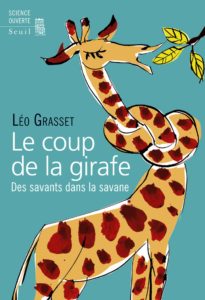 Le coup de la girafe. Des savants dans la savane (L. Grasset, Seuil, 2015)