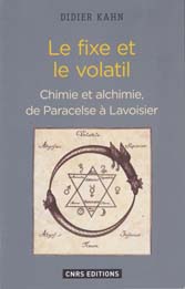 Le fixe et le volatil. Chimie et alchimie, de Paracelse à Lavoisier (D. Kahn, CNRS Ed., 2016)