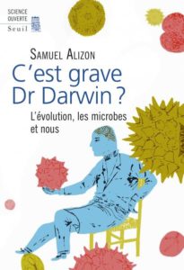 C'est grave Dr Darwin? L'évolution, les microbes et nous (S. Alizon, Seuil, 2016).