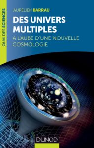 Des univers multiples. A l'aube d'une nouvelle cosmologie (A. Barrau, Dunod)