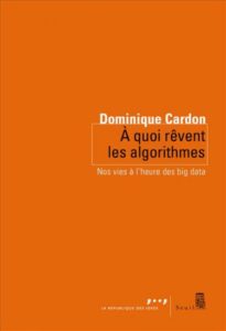 A quoi rêvent les algorithmes. Nos vies à l'heure des big data (D. Cardon, Seuil, 2015).