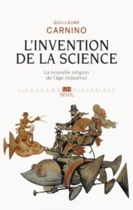 L’Invention de la science. La nouvelle religion de l’âge industriel (G. Carnino, Seuil, 2015)