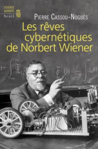 Les Rêves cybernétiques de Norbert Wiener  (P. Cassou-Noguès, Seuil, 2014)