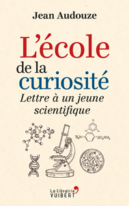 L’école de la curiosité  Lettre à un jeune scientifique (J. Audouze, La Librairie Vuibert, 2017)