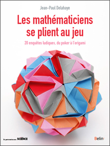 Les mathématiciens se plient au jeu (J.-P. Delahaye, Belin, 2017)
