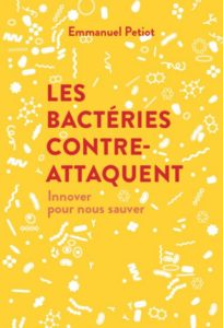 Les bactéries contre-attaquent. Innover pour nous sauver (E. Petiot, Débats publics, 2018)