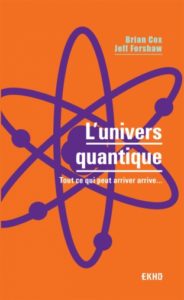 L'univers quantique. Tout ce qui peut arriver arrive (B. Cox, J. Forshaw, Dunod, 2018)
