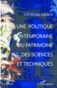 Une politique contemporaine du patrimoine des sciences et techniques (C. Cuenca, L'Harmattan, 2018)