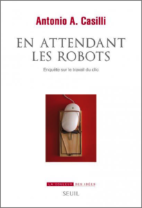 En attendant les robots (A.A. Casilli, Seuil, 2019)