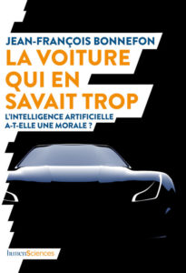 La voiture qui en savait trop. L'intelligence artificielle  a-t-elle une morale ? (J.-F. Bonnefon, humenSciences, 2019)