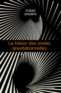 Le trésor des ondes gravitationnelles (P. Spagnou, CNRS Ed.)