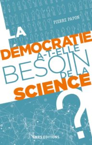 La démocratie a-t-elle besoin de la science ? (P. Papon, CNRS Ed., 2020)